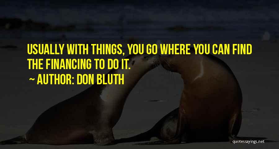 Don Bluth Quotes: Usually With Things, You Go Where You Can Find The Financing To Do It.