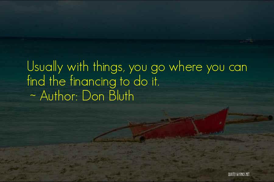 Don Bluth Quotes: Usually With Things, You Go Where You Can Find The Financing To Do It.