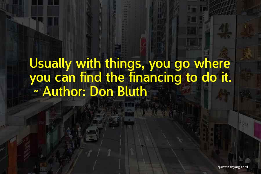 Don Bluth Quotes: Usually With Things, You Go Where You Can Find The Financing To Do It.