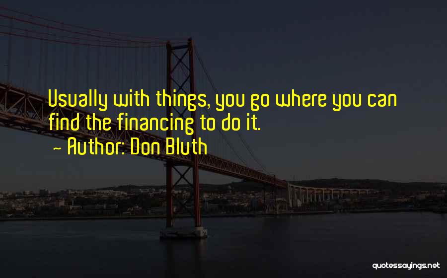 Don Bluth Quotes: Usually With Things, You Go Where You Can Find The Financing To Do It.