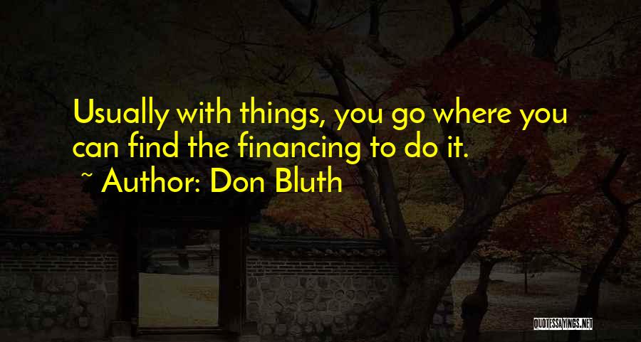 Don Bluth Quotes: Usually With Things, You Go Where You Can Find The Financing To Do It.