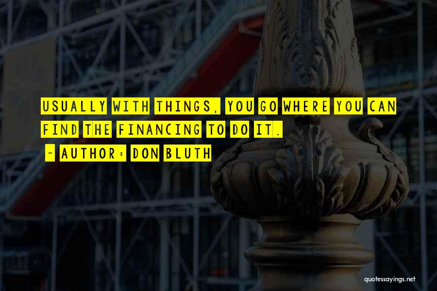 Don Bluth Quotes: Usually With Things, You Go Where You Can Find The Financing To Do It.