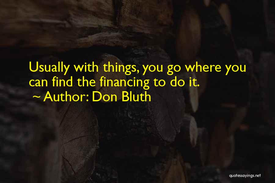 Don Bluth Quotes: Usually With Things, You Go Where You Can Find The Financing To Do It.