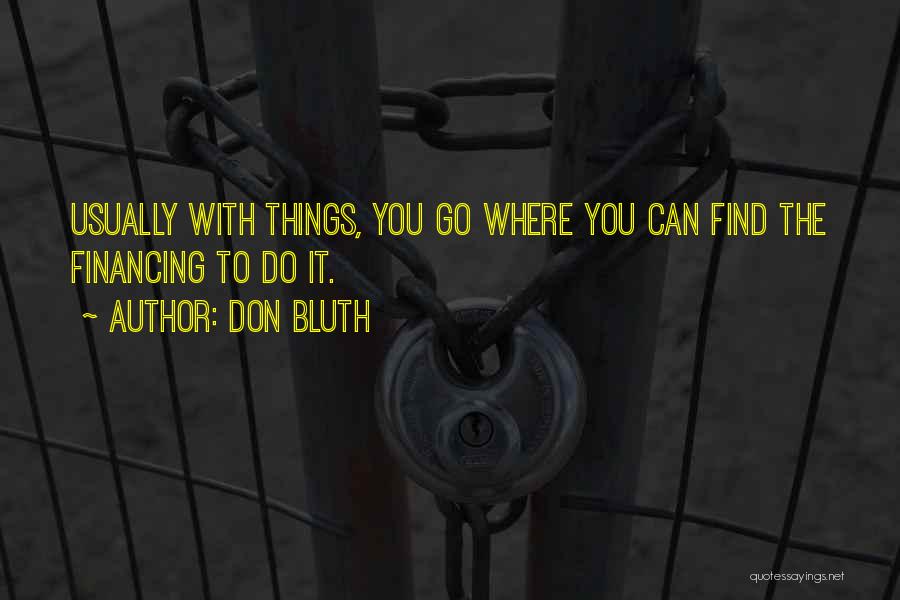 Don Bluth Quotes: Usually With Things, You Go Where You Can Find The Financing To Do It.