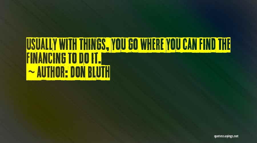 Don Bluth Quotes: Usually With Things, You Go Where You Can Find The Financing To Do It.