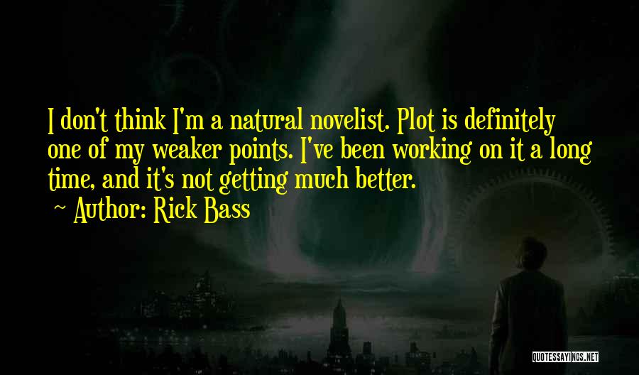 Rick Bass Quotes: I Don't Think I'm A Natural Novelist. Plot Is Definitely One Of My Weaker Points. I've Been Working On It