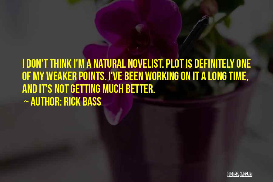 Rick Bass Quotes: I Don't Think I'm A Natural Novelist. Plot Is Definitely One Of My Weaker Points. I've Been Working On It