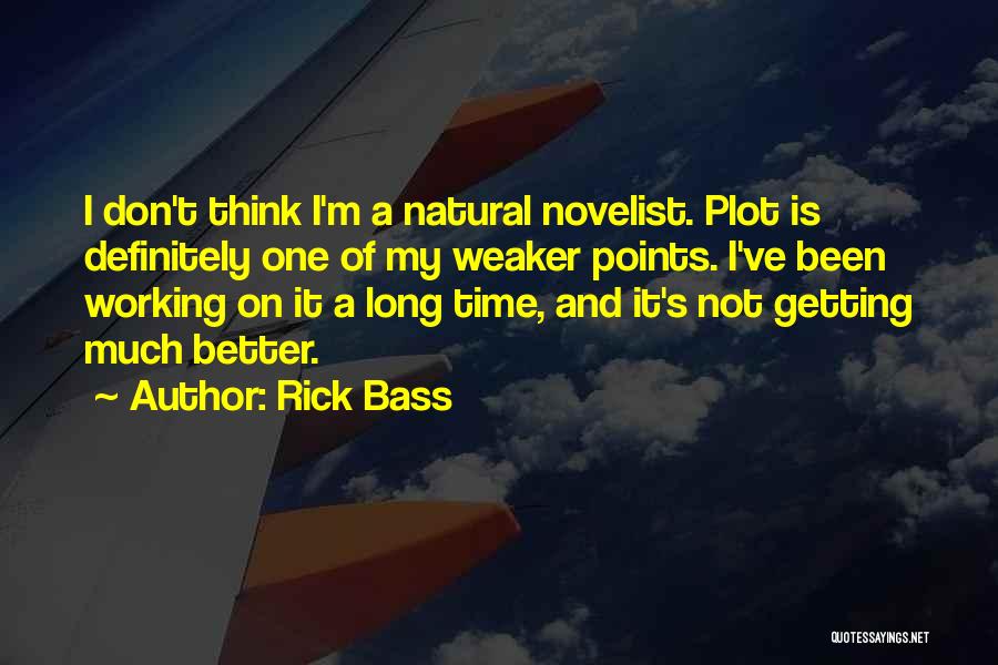 Rick Bass Quotes: I Don't Think I'm A Natural Novelist. Plot Is Definitely One Of My Weaker Points. I've Been Working On It