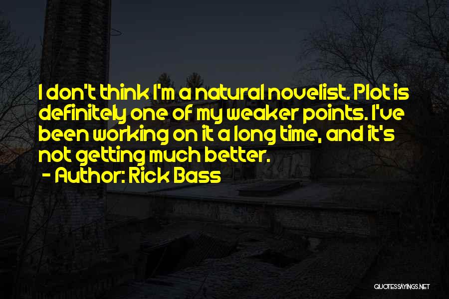 Rick Bass Quotes: I Don't Think I'm A Natural Novelist. Plot Is Definitely One Of My Weaker Points. I've Been Working On It