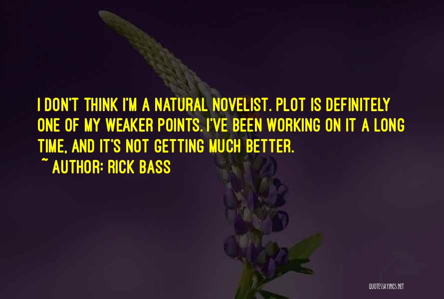 Rick Bass Quotes: I Don't Think I'm A Natural Novelist. Plot Is Definitely One Of My Weaker Points. I've Been Working On It