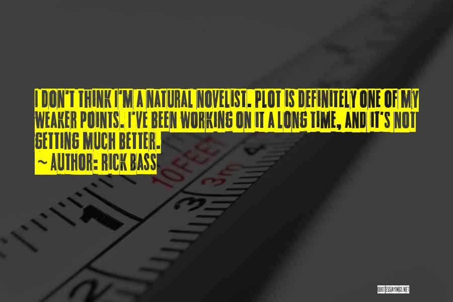 Rick Bass Quotes: I Don't Think I'm A Natural Novelist. Plot Is Definitely One Of My Weaker Points. I've Been Working On It