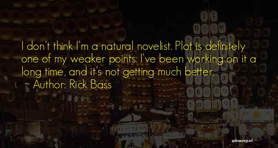 Rick Bass Quotes: I Don't Think I'm A Natural Novelist. Plot Is Definitely One Of My Weaker Points. I've Been Working On It
