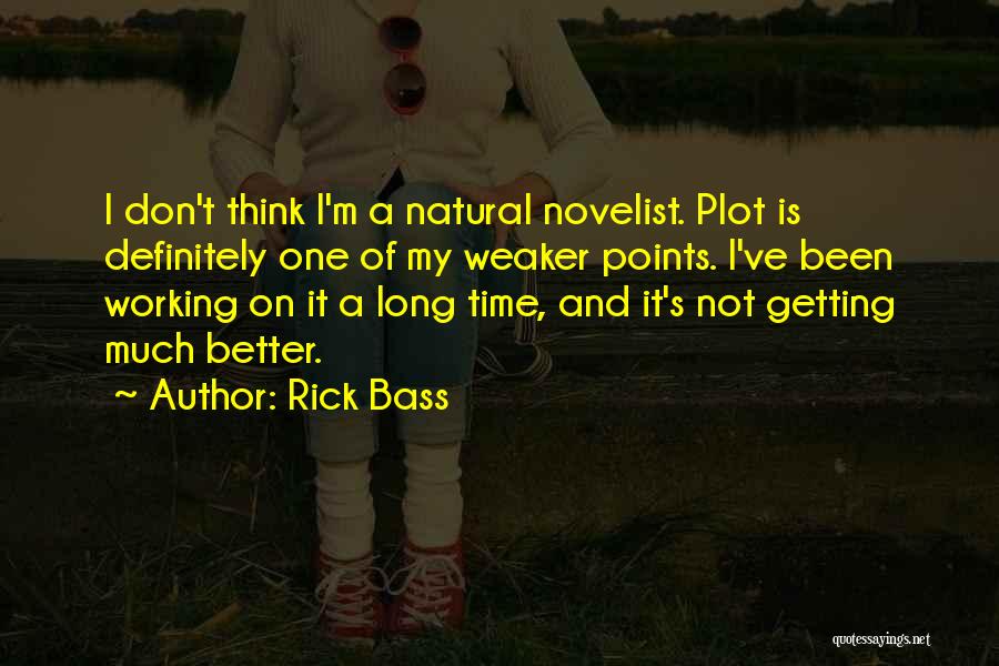 Rick Bass Quotes: I Don't Think I'm A Natural Novelist. Plot Is Definitely One Of My Weaker Points. I've Been Working On It