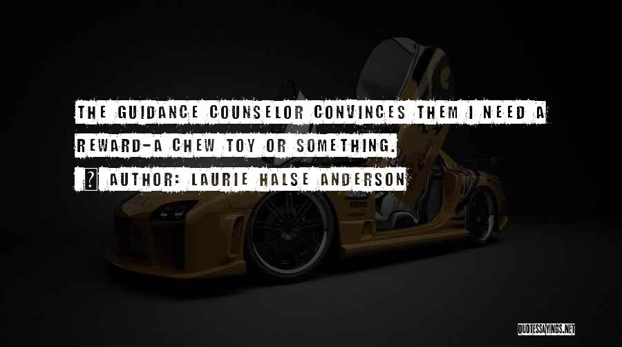 Laurie Halse Anderson Quotes: The Guidance Counselor Convinces Them I Need A Reward-a Chew Toy Or Something.