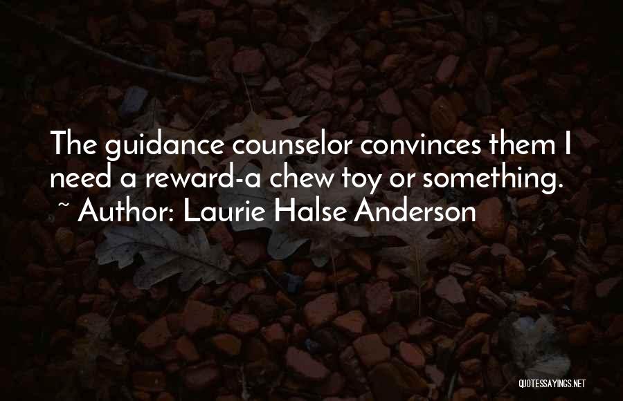 Laurie Halse Anderson Quotes: The Guidance Counselor Convinces Them I Need A Reward-a Chew Toy Or Something.