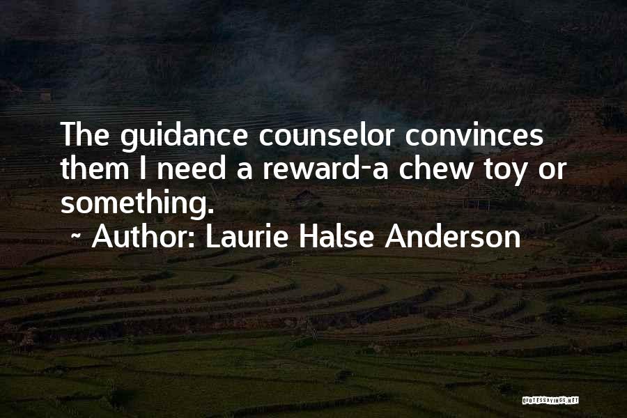 Laurie Halse Anderson Quotes: The Guidance Counselor Convinces Them I Need A Reward-a Chew Toy Or Something.