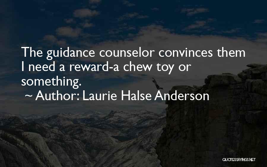 Laurie Halse Anderson Quotes: The Guidance Counselor Convinces Them I Need A Reward-a Chew Toy Or Something.