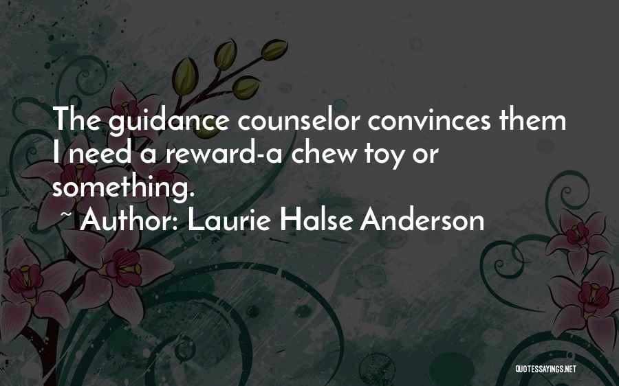 Laurie Halse Anderson Quotes: The Guidance Counselor Convinces Them I Need A Reward-a Chew Toy Or Something.