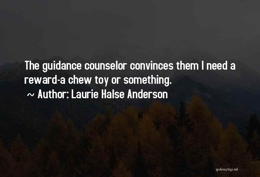 Laurie Halse Anderson Quotes: The Guidance Counselor Convinces Them I Need A Reward-a Chew Toy Or Something.