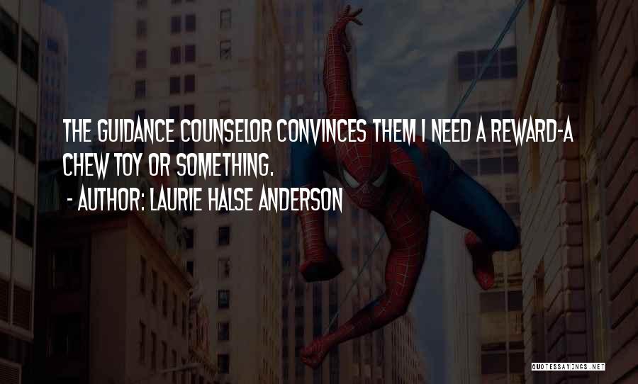 Laurie Halse Anderson Quotes: The Guidance Counselor Convinces Them I Need A Reward-a Chew Toy Or Something.