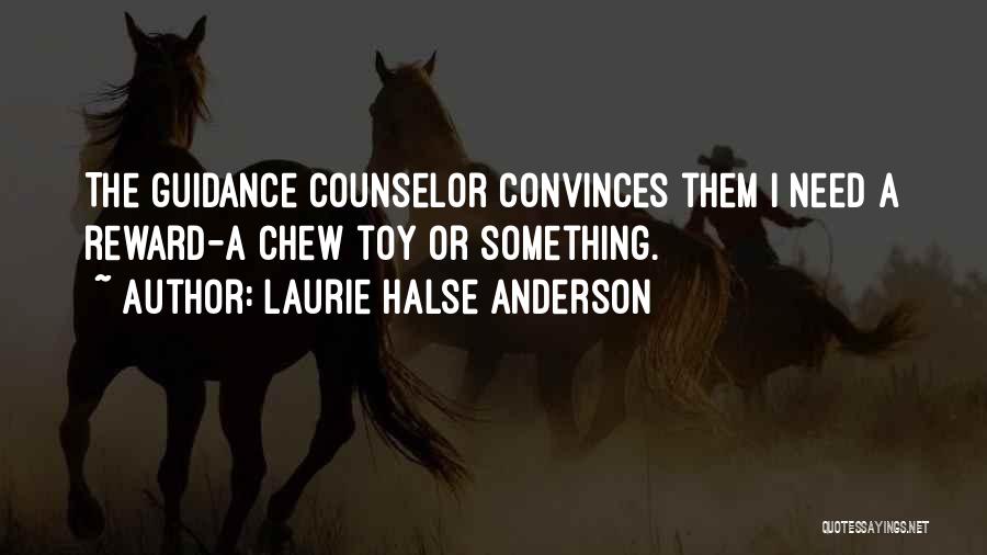 Laurie Halse Anderson Quotes: The Guidance Counselor Convinces Them I Need A Reward-a Chew Toy Or Something.