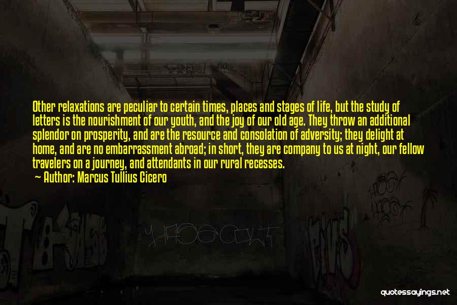 Marcus Tullius Cicero Quotes: Other Relaxations Are Peculiar To Certain Times, Places And Stages Of Life, But The Study Of Letters Is The Nourishment