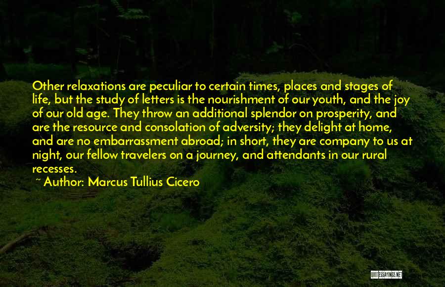 Marcus Tullius Cicero Quotes: Other Relaxations Are Peculiar To Certain Times, Places And Stages Of Life, But The Study Of Letters Is The Nourishment