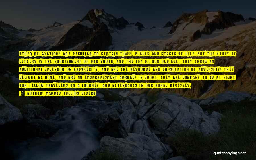 Marcus Tullius Cicero Quotes: Other Relaxations Are Peculiar To Certain Times, Places And Stages Of Life, But The Study Of Letters Is The Nourishment