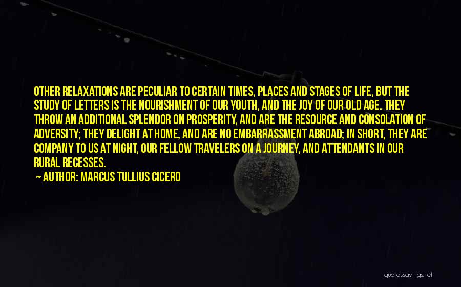 Marcus Tullius Cicero Quotes: Other Relaxations Are Peculiar To Certain Times, Places And Stages Of Life, But The Study Of Letters Is The Nourishment