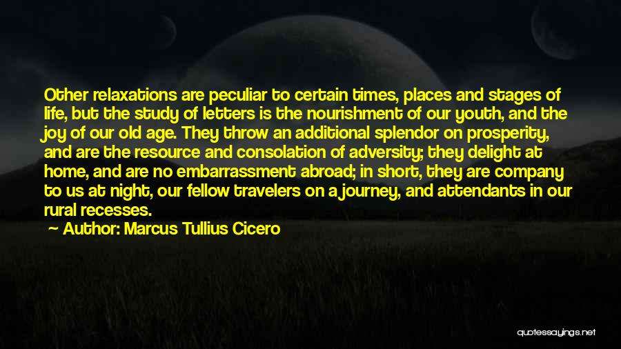 Marcus Tullius Cicero Quotes: Other Relaxations Are Peculiar To Certain Times, Places And Stages Of Life, But The Study Of Letters Is The Nourishment