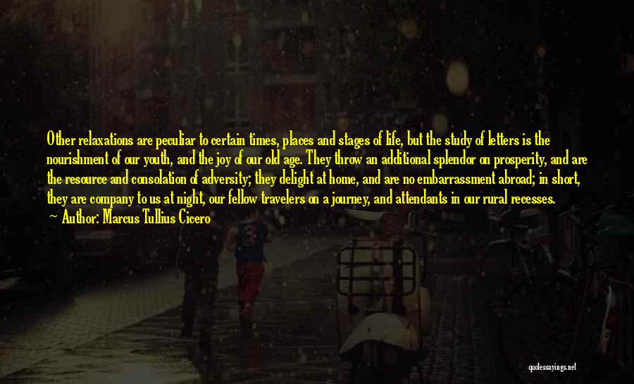 Marcus Tullius Cicero Quotes: Other Relaxations Are Peculiar To Certain Times, Places And Stages Of Life, But The Study Of Letters Is The Nourishment