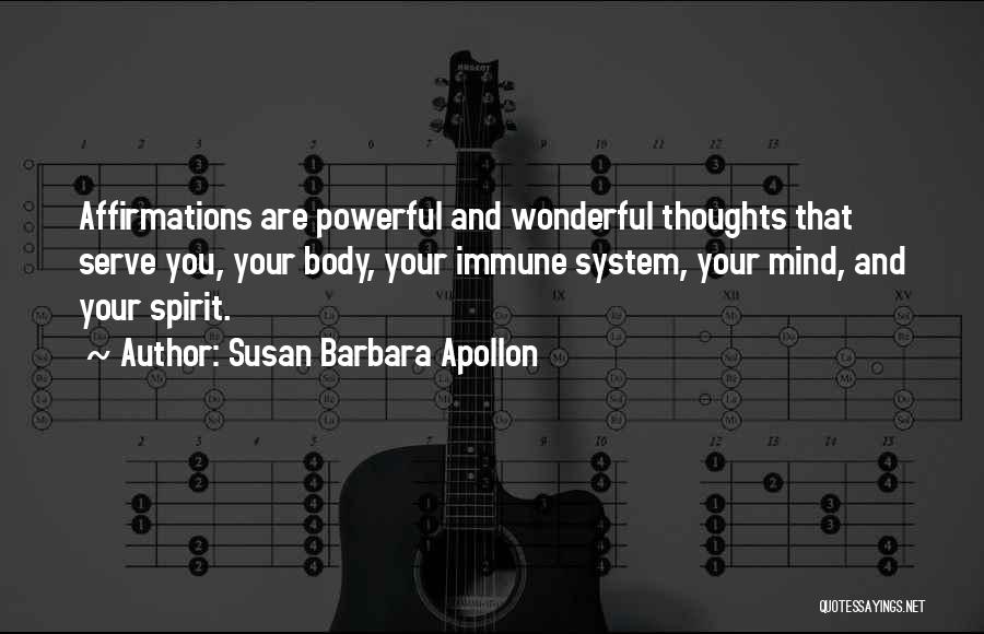 Susan Barbara Apollon Quotes: Affirmations Are Powerful And Wonderful Thoughts That Serve You, Your Body, Your Immune System, Your Mind, And Your Spirit.