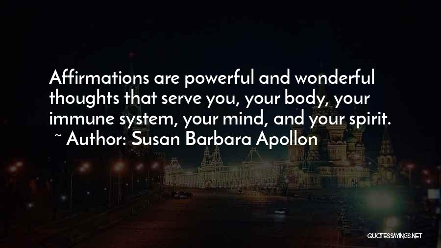 Susan Barbara Apollon Quotes: Affirmations Are Powerful And Wonderful Thoughts That Serve You, Your Body, Your Immune System, Your Mind, And Your Spirit.