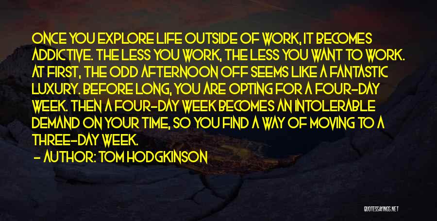 Tom Hodgkinson Quotes: Once You Explore Life Outside Of Work, It Becomes Addictive. The Less You Work, The Less You Want To Work.