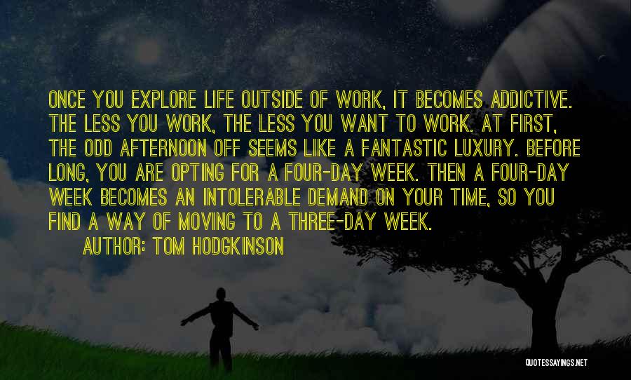 Tom Hodgkinson Quotes: Once You Explore Life Outside Of Work, It Becomes Addictive. The Less You Work, The Less You Want To Work.