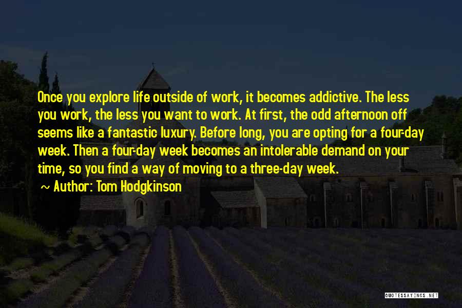 Tom Hodgkinson Quotes: Once You Explore Life Outside Of Work, It Becomes Addictive. The Less You Work, The Less You Want To Work.