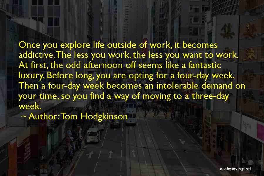 Tom Hodgkinson Quotes: Once You Explore Life Outside Of Work, It Becomes Addictive. The Less You Work, The Less You Want To Work.