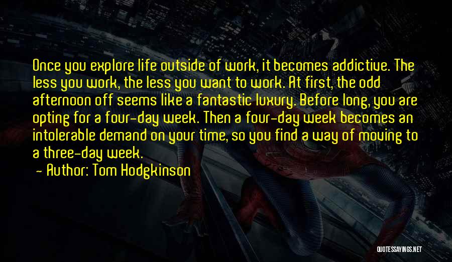 Tom Hodgkinson Quotes: Once You Explore Life Outside Of Work, It Becomes Addictive. The Less You Work, The Less You Want To Work.