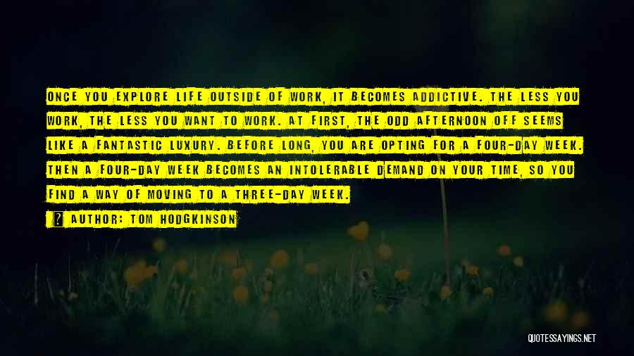 Tom Hodgkinson Quotes: Once You Explore Life Outside Of Work, It Becomes Addictive. The Less You Work, The Less You Want To Work.