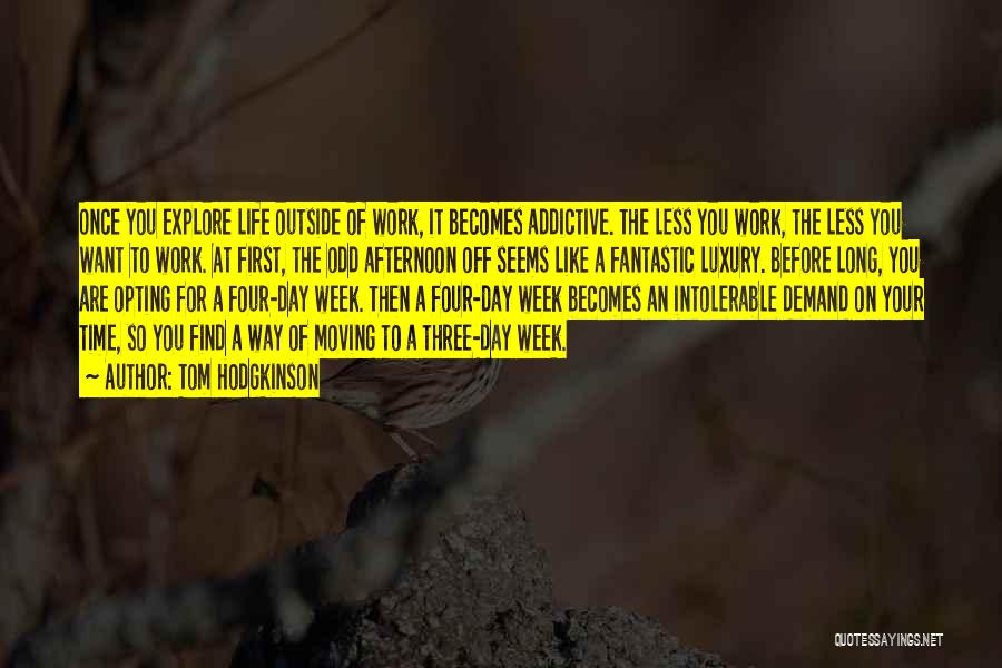 Tom Hodgkinson Quotes: Once You Explore Life Outside Of Work, It Becomes Addictive. The Less You Work, The Less You Want To Work.