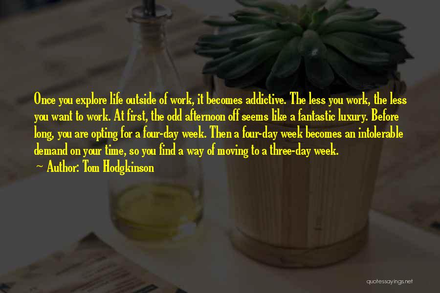 Tom Hodgkinson Quotes: Once You Explore Life Outside Of Work, It Becomes Addictive. The Less You Work, The Less You Want To Work.