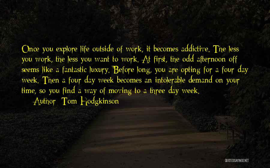 Tom Hodgkinson Quotes: Once You Explore Life Outside Of Work, It Becomes Addictive. The Less You Work, The Less You Want To Work.