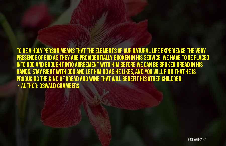 Oswald Chambers Quotes: To Be A Holy Person Means That The Elements Of Our Natural Life Experience The Very Presence Of God As