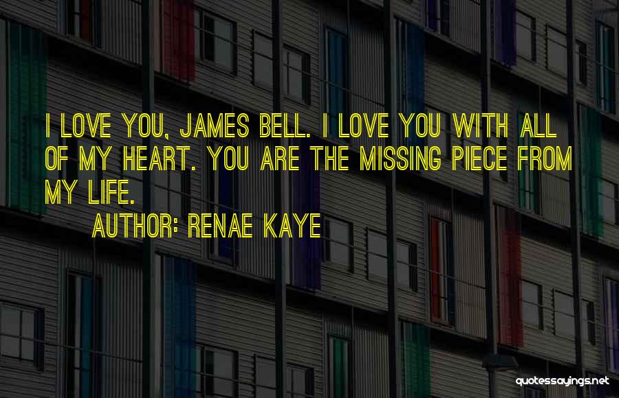 Renae Kaye Quotes: I Love You, James Bell. I Love You With All Of My Heart. You Are The Missing Piece From My