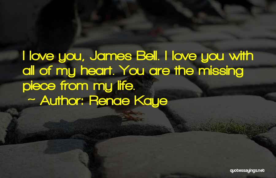 Renae Kaye Quotes: I Love You, James Bell. I Love You With All Of My Heart. You Are The Missing Piece From My