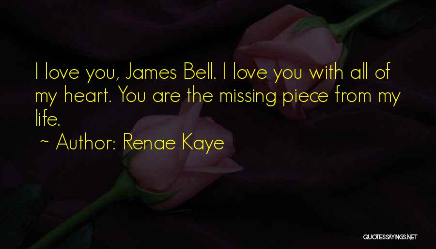 Renae Kaye Quotes: I Love You, James Bell. I Love You With All Of My Heart. You Are The Missing Piece From My