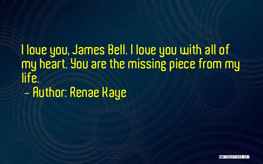 Renae Kaye Quotes: I Love You, James Bell. I Love You With All Of My Heart. You Are The Missing Piece From My