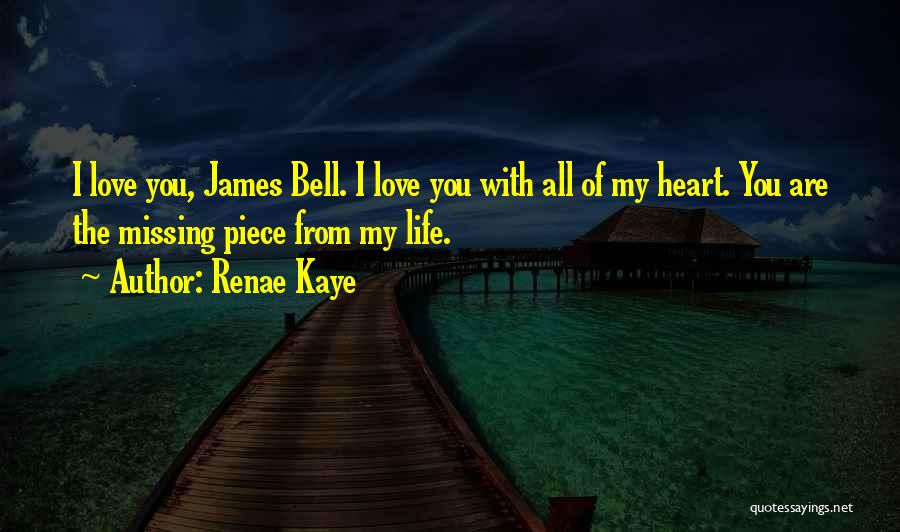 Renae Kaye Quotes: I Love You, James Bell. I Love You With All Of My Heart. You Are The Missing Piece From My