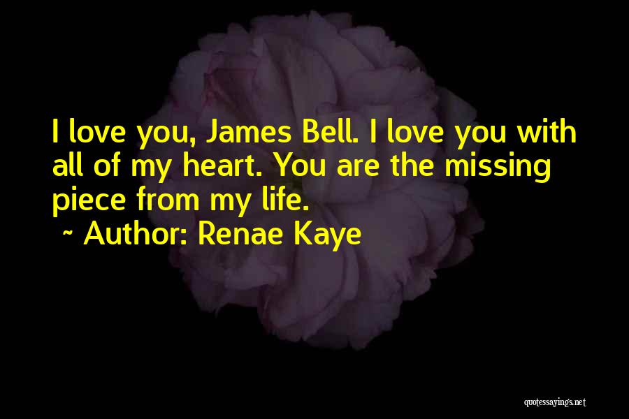 Renae Kaye Quotes: I Love You, James Bell. I Love You With All Of My Heart. You Are The Missing Piece From My