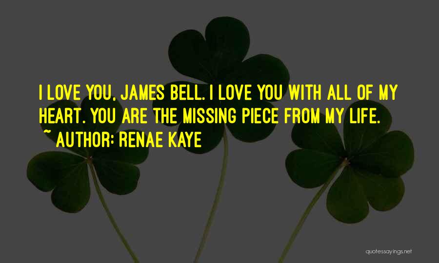 Renae Kaye Quotes: I Love You, James Bell. I Love You With All Of My Heart. You Are The Missing Piece From My